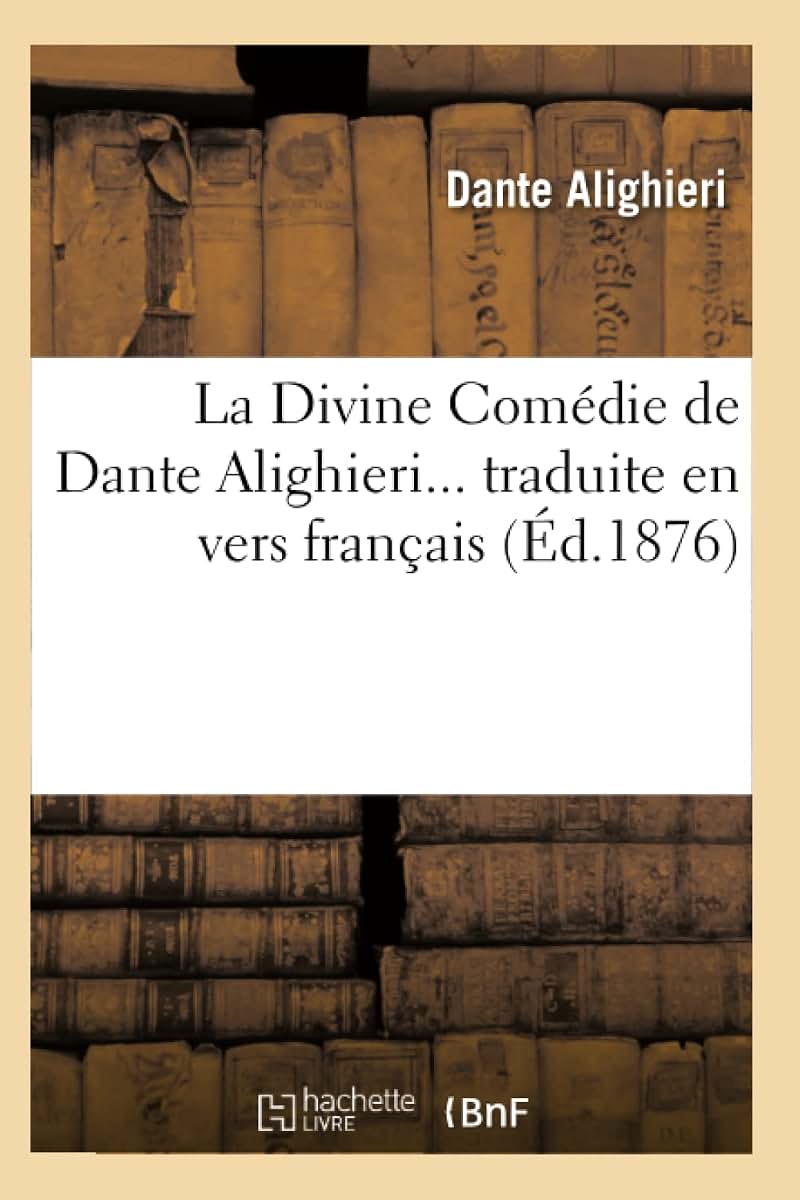 La Divine Comédie de Dante Alighieri Traduite En Vers Franais (Éd.1876) (Litterature) (French Edition)