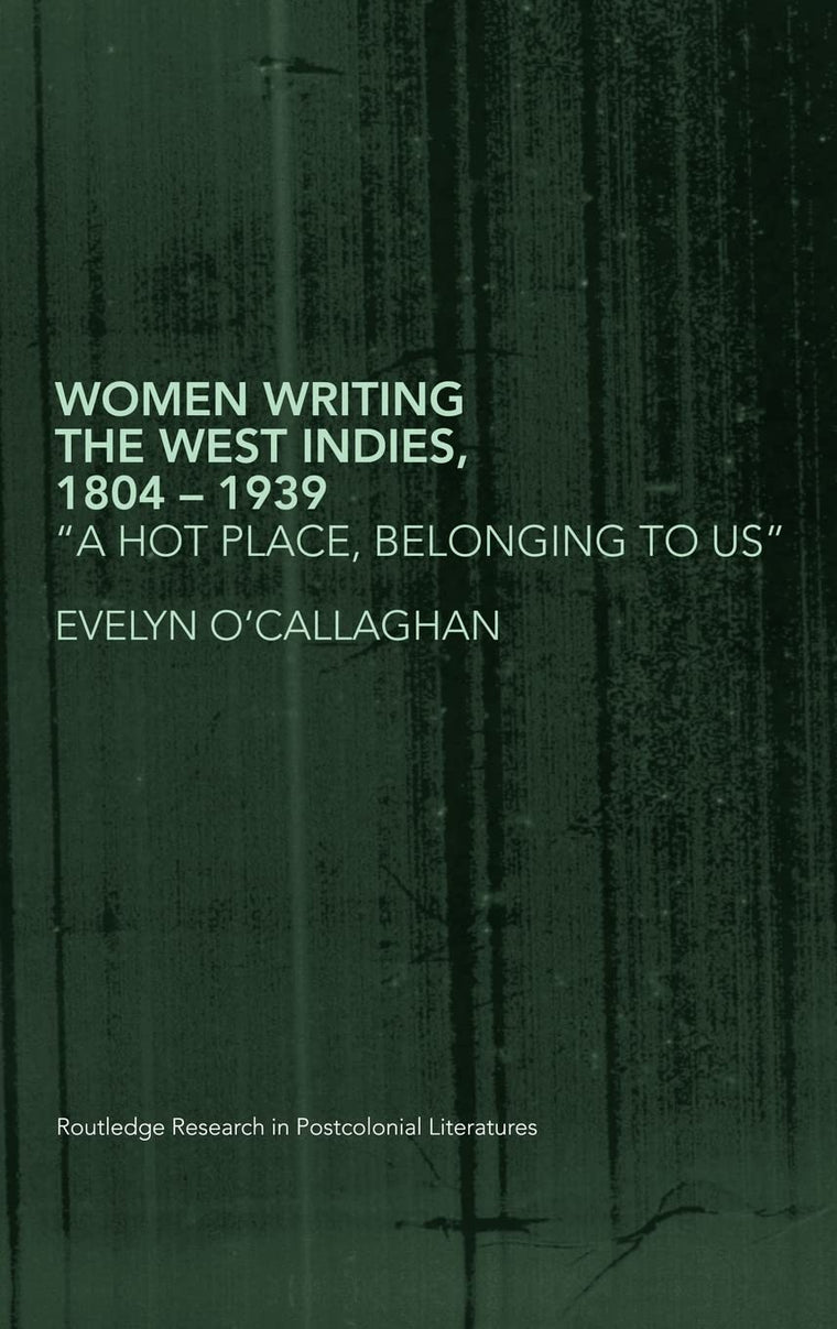 Women Writing the West Indies, 1804-1939: 'A Hot Place, Belonging To Us' (Routledge Research in Postcolonial Literatures)