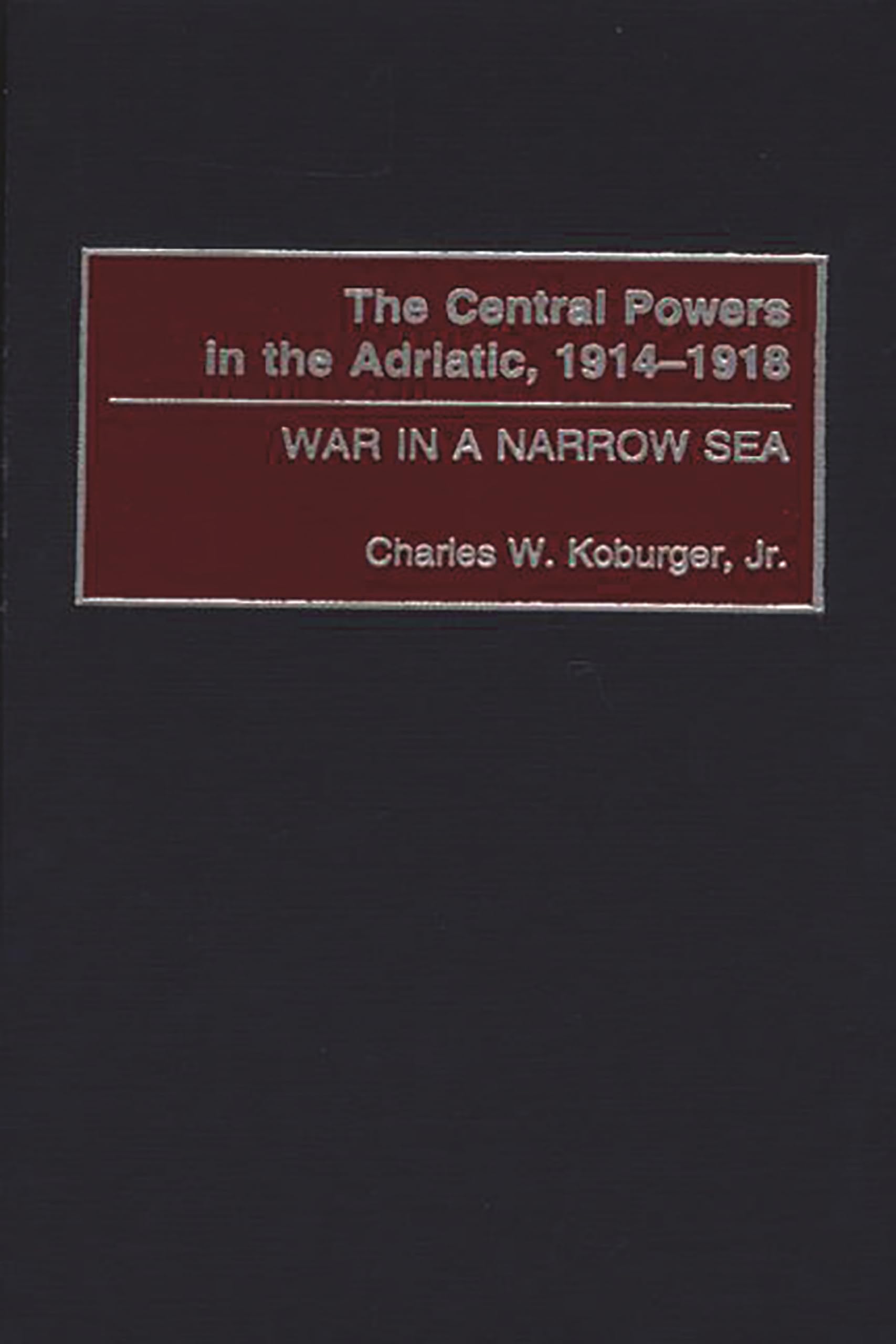 The Central Powers in the Adriatic, 1914-1918: War in a Narrow Sea