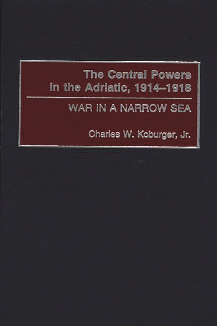 The Central Powers in the Adriatic, 1914-1918: War in a Narrow Sea