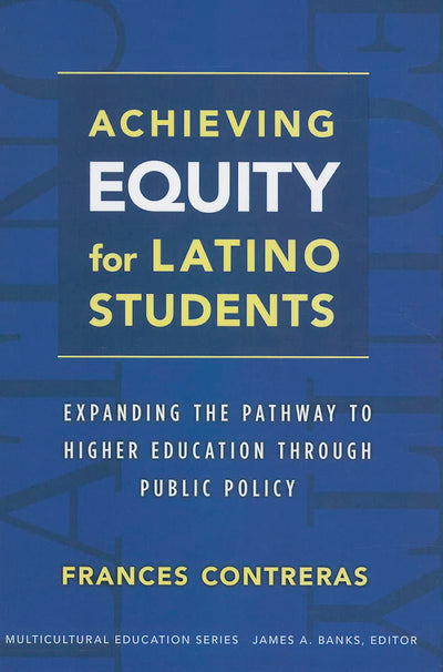 Achieving Equity for Latino Students: Expanding the Pathway to Higher Education Through Public Policy (Multicultural Education Series)