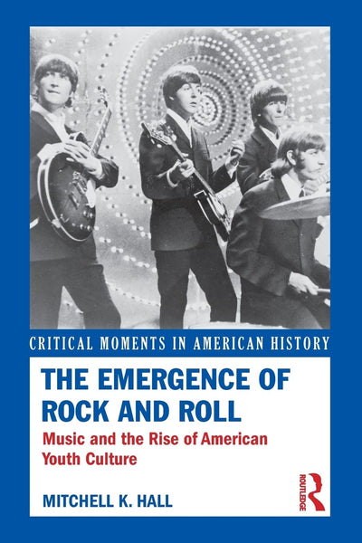 The Emergence of Rock and Roll: Music and the Rise of American Youth Culture (Critical Moments in American History)