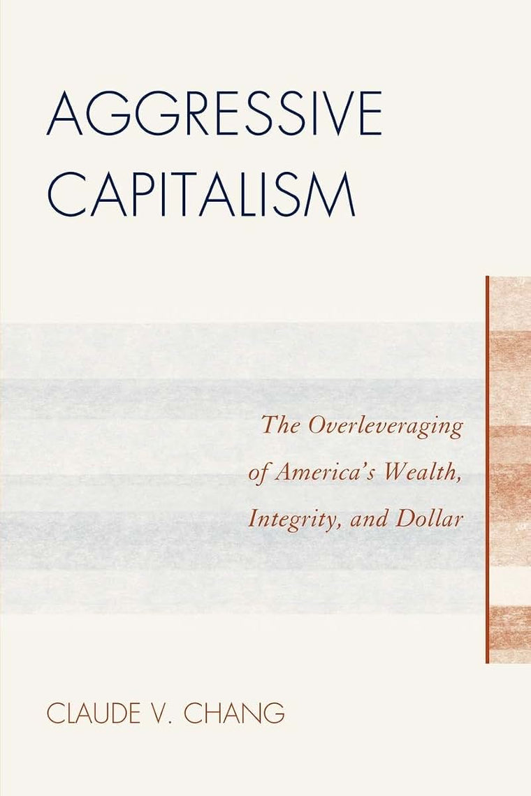 Aggressive Capitalism: The Overleveraging of America's Wealth, Integrity, and Dollar
