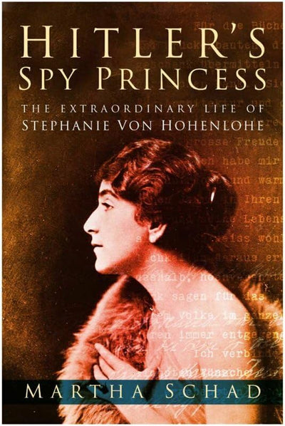 Hitler's Spy Princess: The Extraordinary Life Of Stephanie Von Hohenlohe