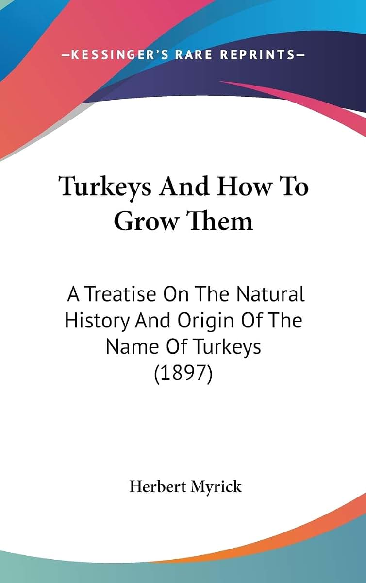 Turkeys And How To Grow Them: A Treatise On The Natural History And Origin Of The Name Of Turkeys (1897)