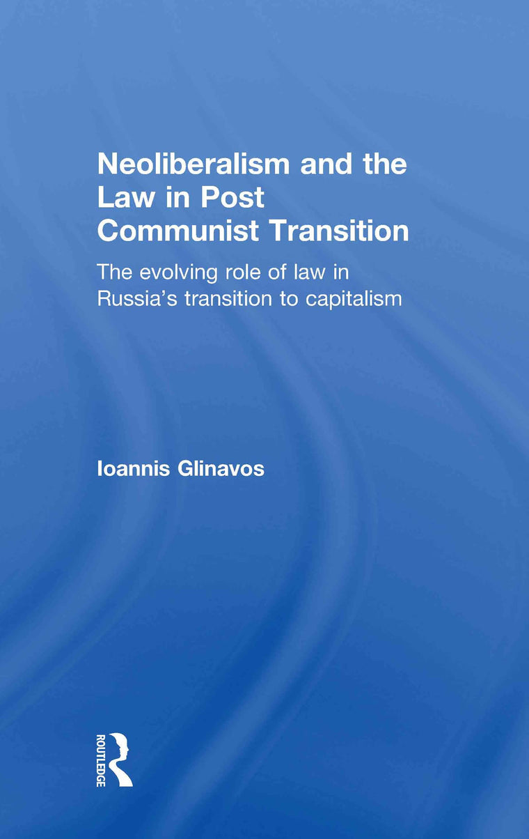 Neoliberalism and the Law in Post Communist Transition: The Evolving Role of Law in Russias Transition to Capitalism