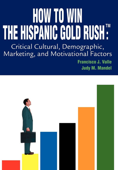 How to Win the Hispanic Gold Rushtm: Critical Cultural, Demographic, Marketing, and Motivational Factors