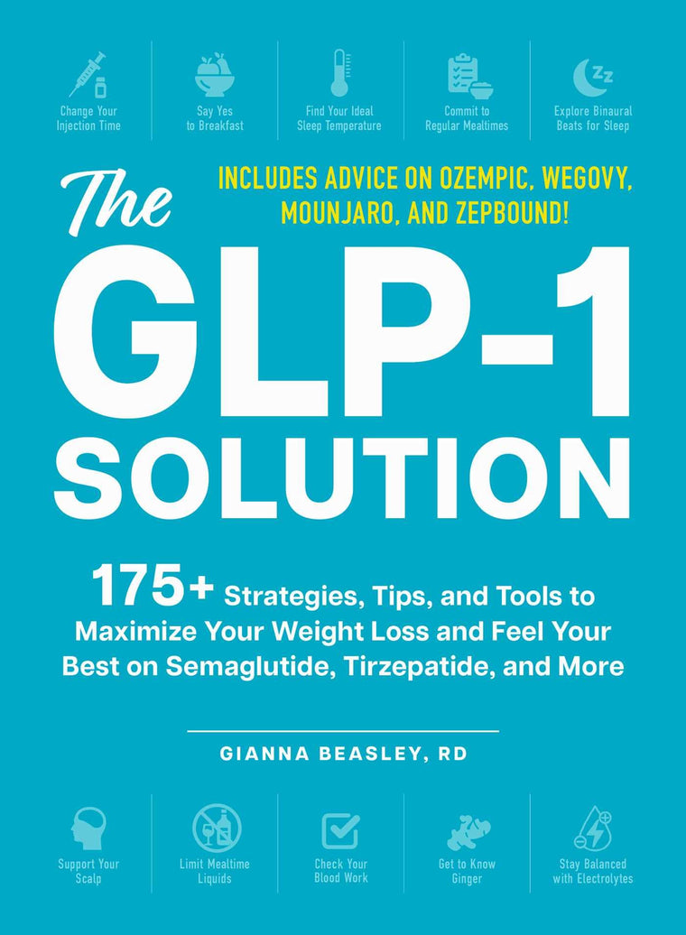 The GLP-1 Solution: 175+ Strategies, Tips, and Tools to Maximize Your Weight Loss and Feel Your Best on Semaglutide, Tirzepatide, and More