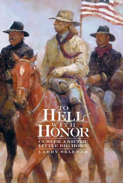 To Hell with Honor: Custer and the Little Bighorn
