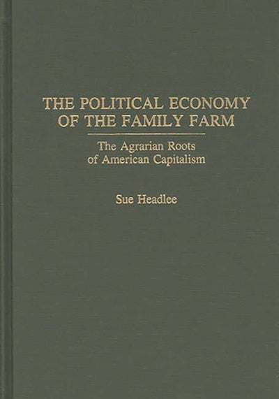 The Political Economy of the Family Farm: The Agrarian Roots of American Capitalism (Praeger Series in Political Economy)