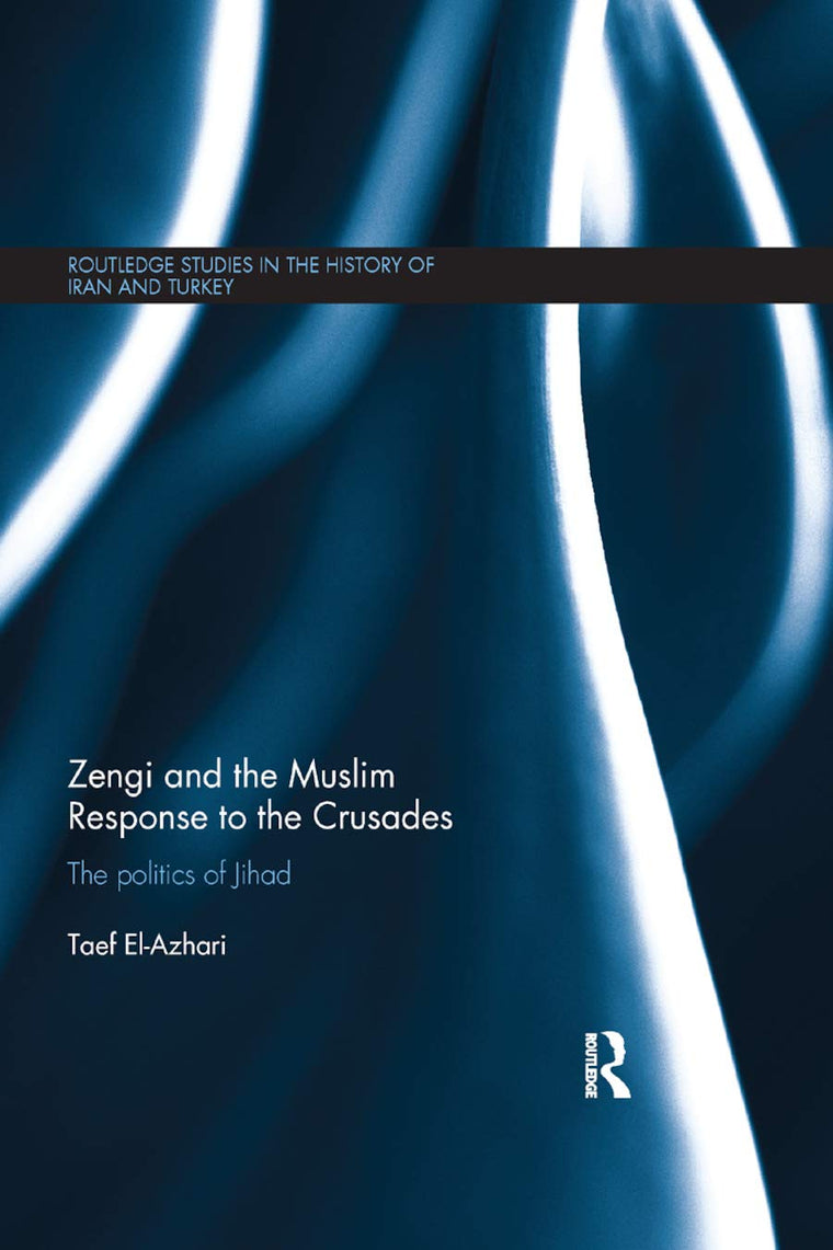 Zengi and the Muslim Response to the Crusades: The politics of Jihad (Routledge Studies in the History of Iran and Turkey)