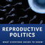 Reproductive Politics: What Everyone Needs to Know
