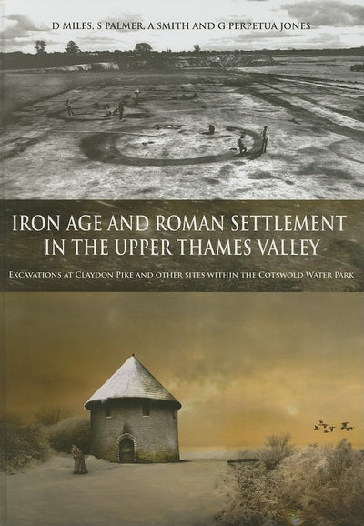 Iron Age and Roman Settlement in the Upper Thames Valley: Excavations at Claydon Pike and other sites within the Cotswold Water Park (Thames Valley Landscapes Monograph)