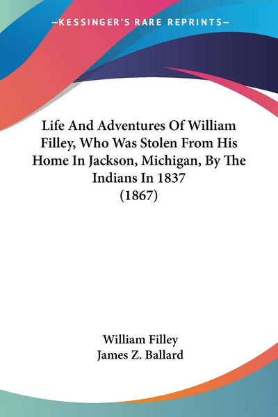 Life And Adventures Of William Filley, Who Was Stolen From His Home In Jackson, Michigan, By The Indians In 1837 (1867)