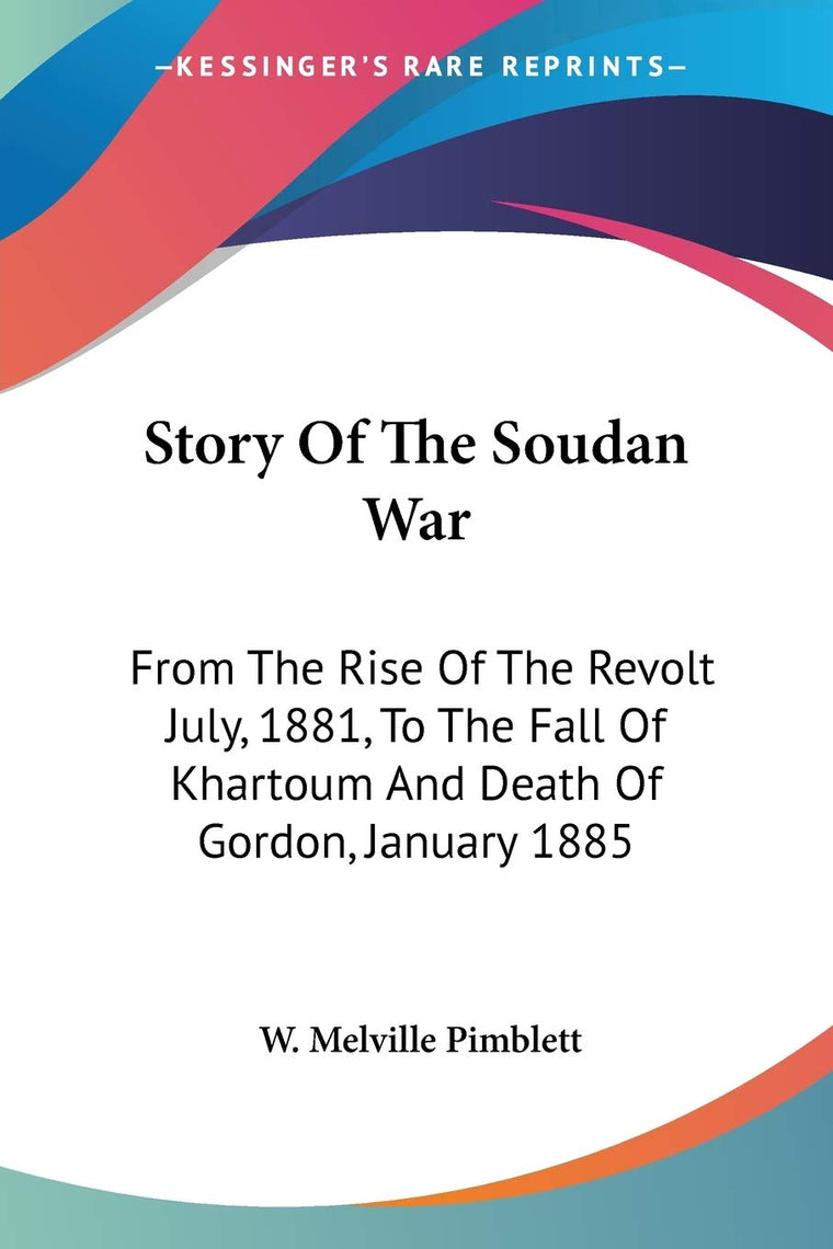 Story Of The Soudan War: From The Rise Of The Revolt July, 1881, To The Fall Of Khartoum And Death Of Gordon, January 1885