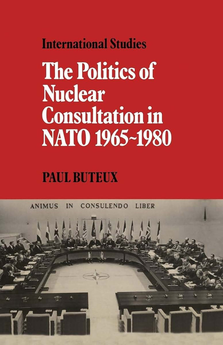 The Politics of Nuclear Consultation in NATO 1965-1980 (LSE Monographs in International Studies)