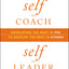 Self as Coach, Self as Leader: Developing the Best in You to Develop the Best in Others