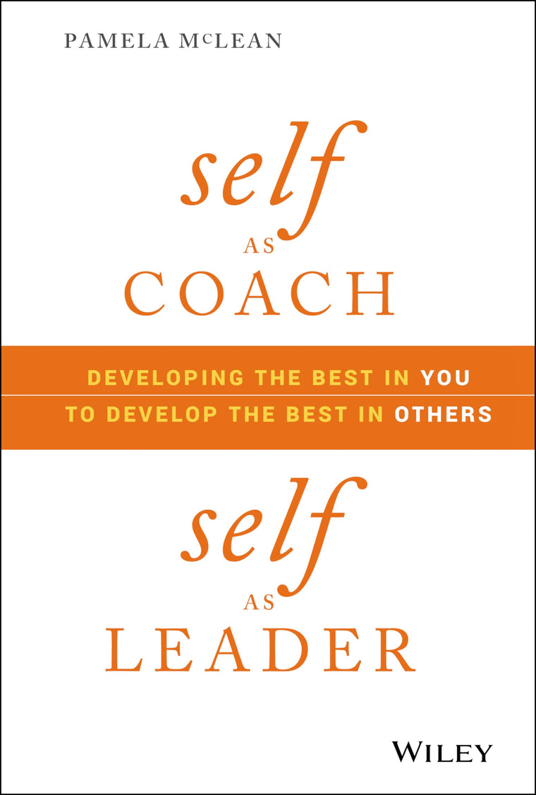 Self as Coach, Self as Leader: Developing the Best in You to Develop the Best in Others