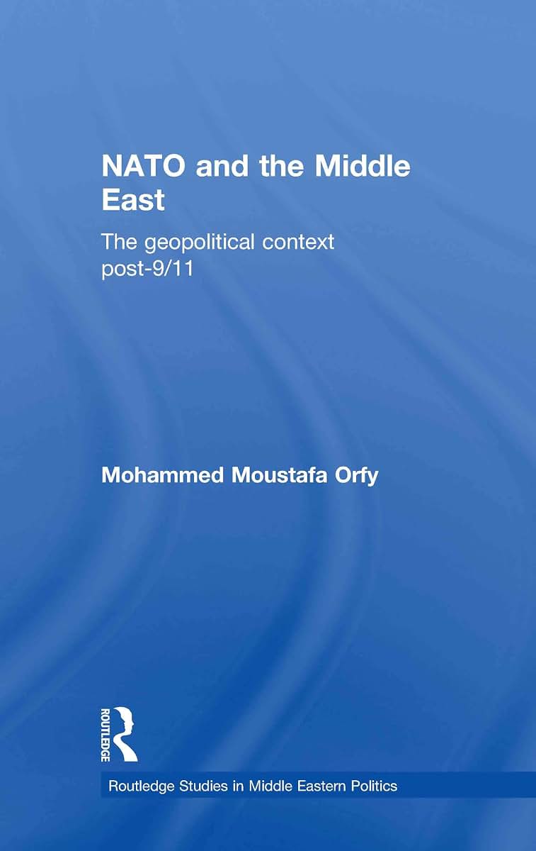 NATO and the Middle East: The Geopolitical Context Post-9/11 (Routledge Studies in Middle Eastern Politics)