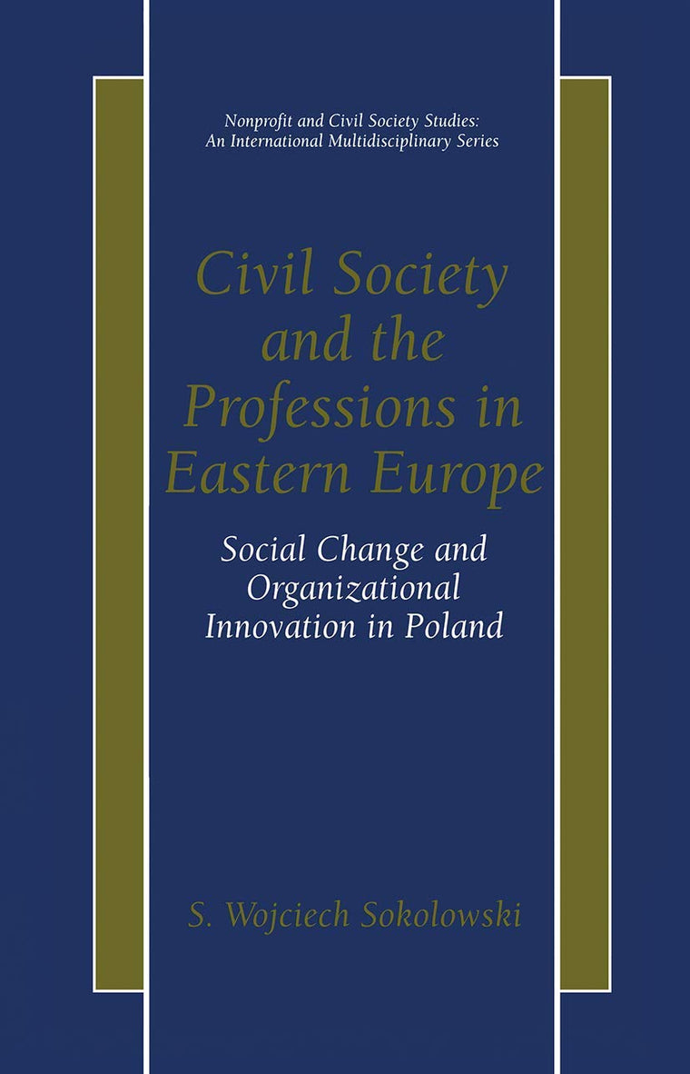 Civil Society and the Professions in Eastern Europe - Social Change and Organizational Innovation in Poland (Nonprofit and Civil Society Studies, An International Multidisciplinary Series)