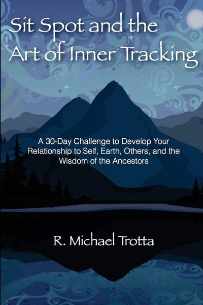 Sit Spot and the Art of Inner Tracking: A 30-Day Challenge to Develop Your Relationship to Self, Earth, Others, and the Wisdom of the Ancestors