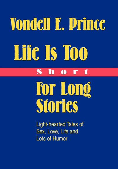 Life Is Too Short For Long Stories: Light-hearted Tales of Sex, Love, Life and Lots of Humor