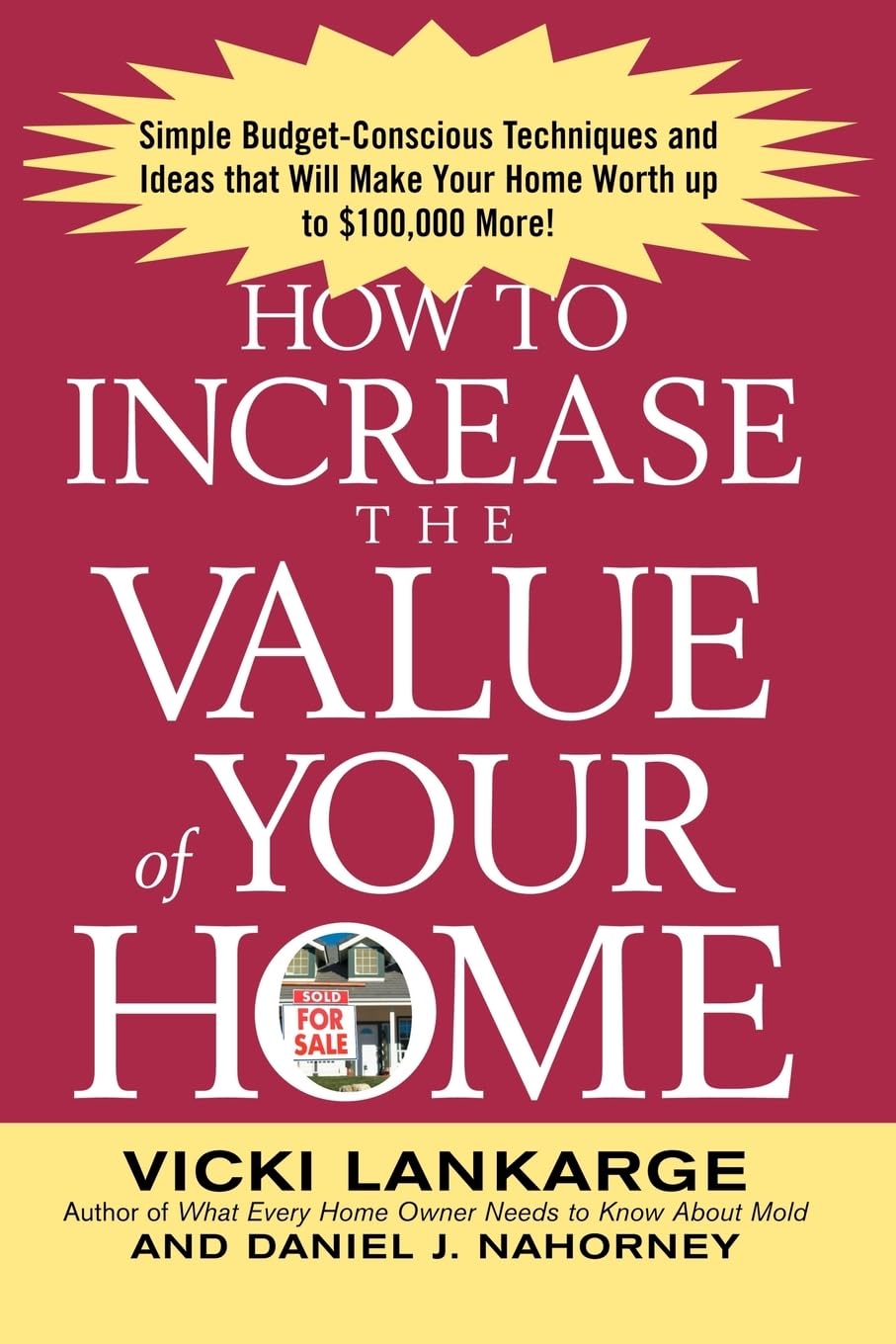 How to Increase the Value of Your Home: Simple, Budget-Conscious Techniques and Ideas That Will Make Your Home Worth Up to $100,000 More!