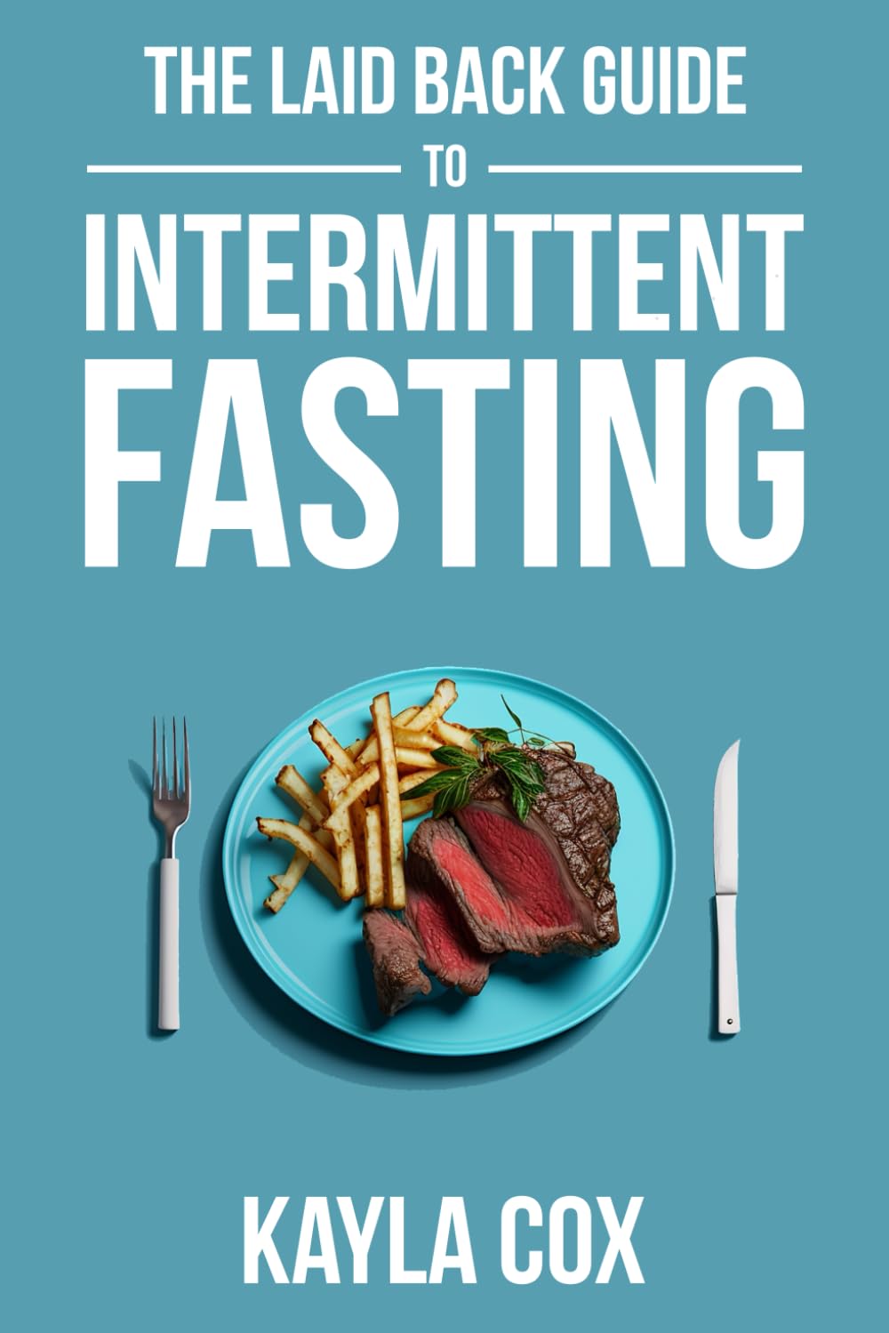 The Laid Back Guide To Intermittent Fasting: How I Lost Over 80 Pounds and Kept It Off Eating Whatever I Wanted (The Laid Back Guide to Weight Loss)
