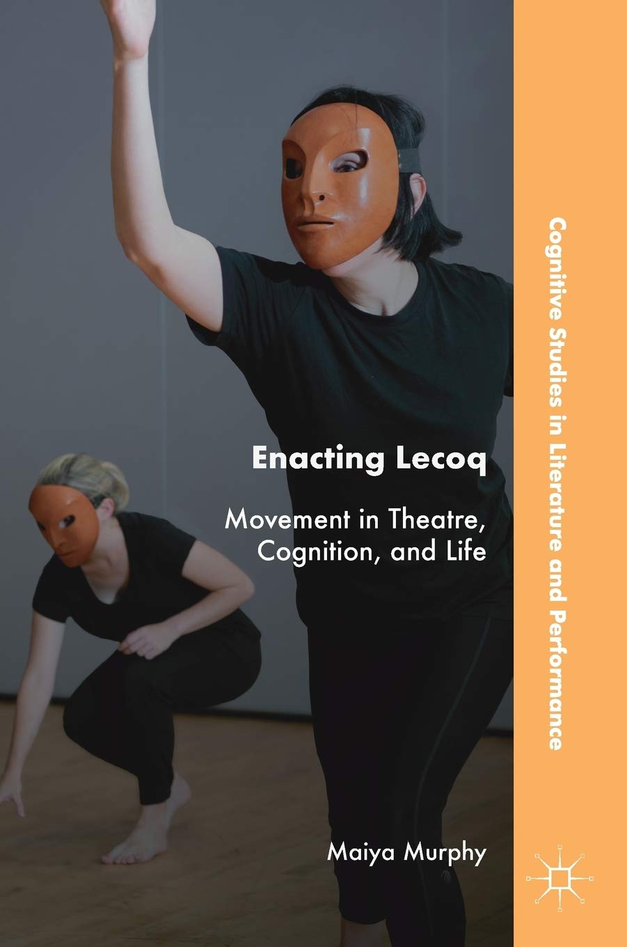 Enacting Lecoq: Movement in Theatre, Cognition, and Life (Cognitive Studies in Literature and Performance)
