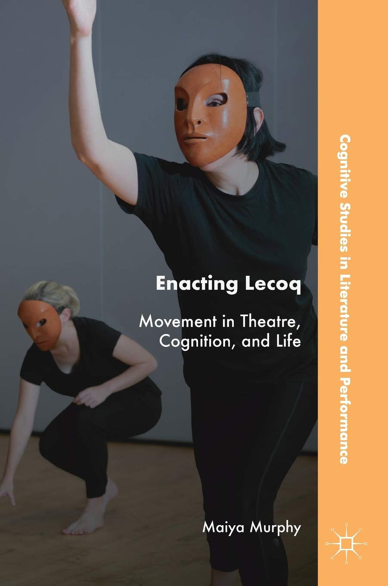 Enacting Lecoq: Movement in Theatre, Cognition, and Life (Cognitive Studies in Literature and Performance)