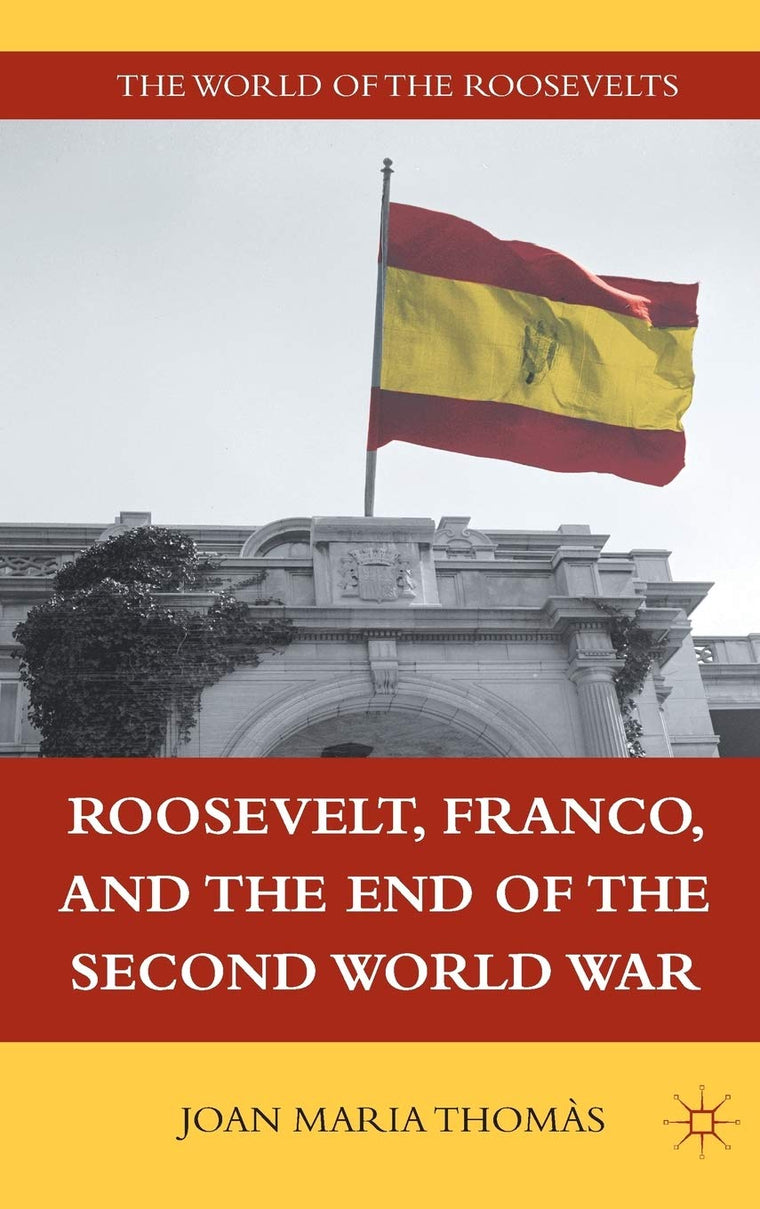 Roosevelt, Franco, and the End of the Second World War (The World of the Roosevelts)