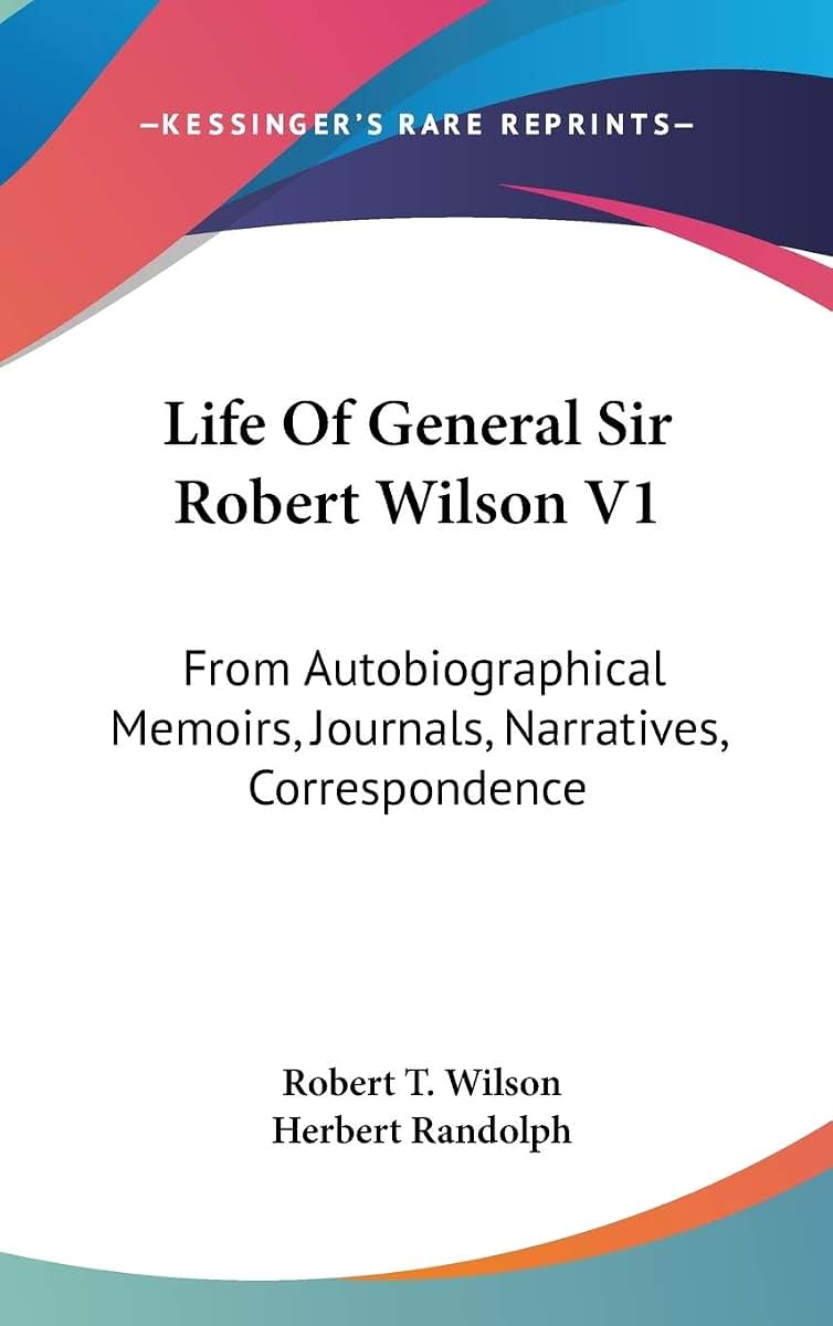 Life Of General Sir Robert Wilson V1: From Autobiographical Memoirs, Journals, Narratives, Correspondence