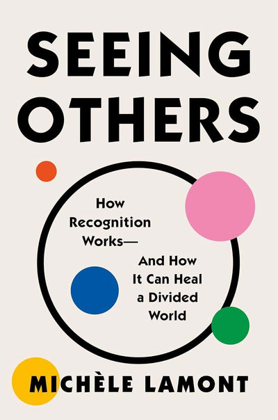 Seeing Others: How Recognition Works-and How It Can Heal a Divided World