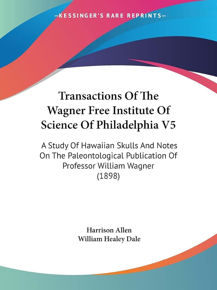 Transactions Of The Wagner Free Institute Of Science Of Philadelphia V5: A Study Of Hawaiian Skulls And Notes On The Paleontological Publication Of Professor William Wagner (1898)
