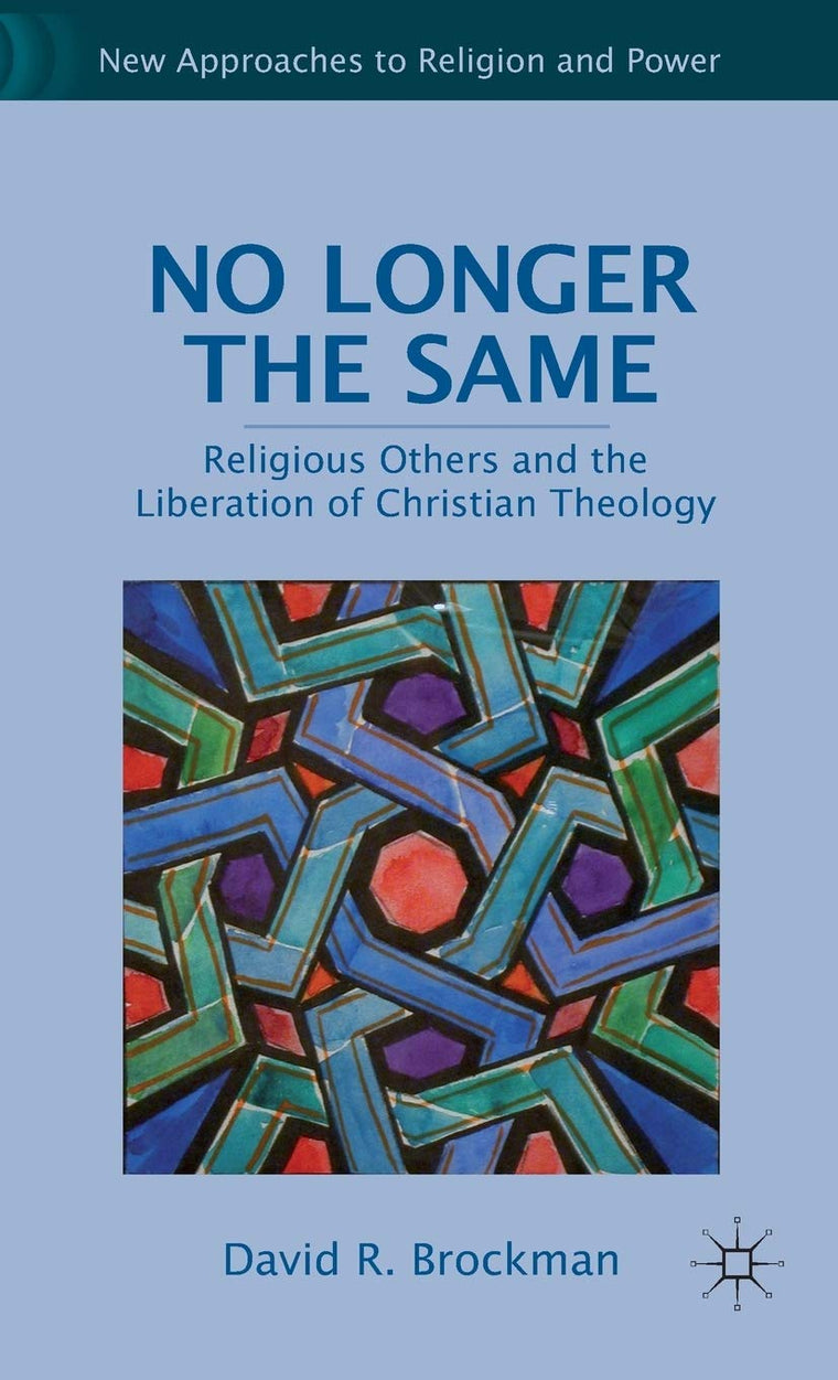 No Longer the Same: Religious Others and the Liberation of Christian Theology (New Approaches to Religion and Power)