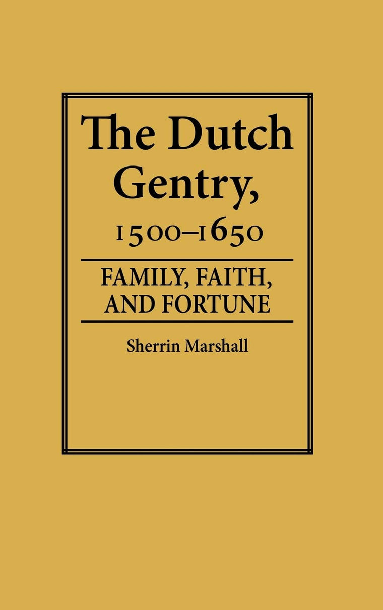 The Dutch Gentry, 1500-1650: Family, Faith, and Fortune (Contributions in Family Studies)