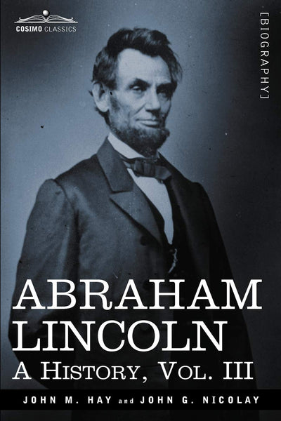 Abraham Lincoln: A History (3) (Cosimo Classics)