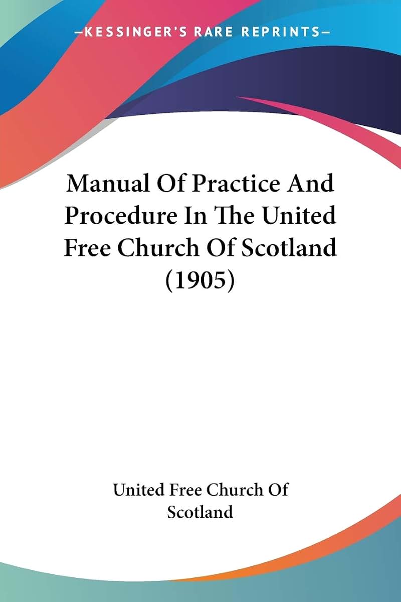 Manual Of Practice And Procedure In The United Free Church Of Scotland (1905)