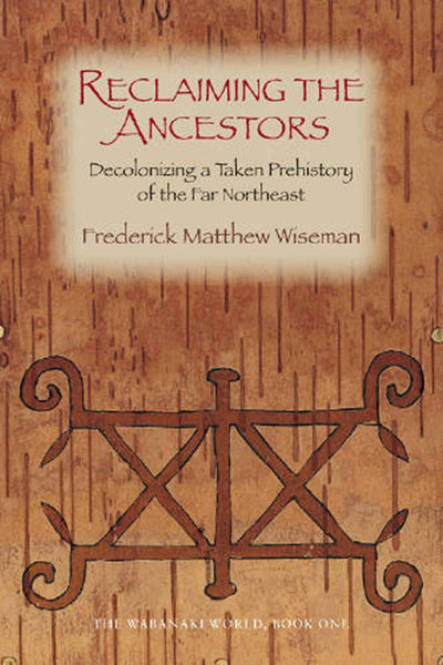 Reclaiming the Ancestors: Decolonizing a Taken Prehistory of the Far Northeast (Wabanaki World, 1)