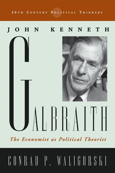 John Kenneth Galbraith: The Economist as Political Theorist (20th Century Political Thinkers)