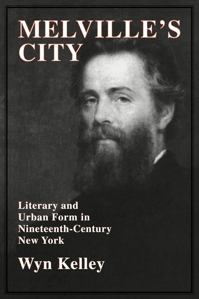 Melville's City: Literary and Urban Form in Nineteenth-Century New York (Cambridge Studies in American Literature and Culture, Series Number 100)