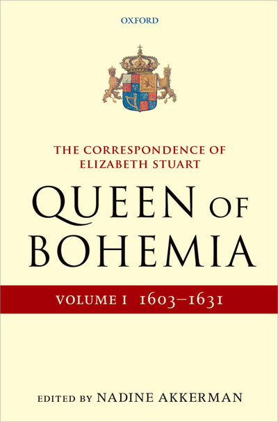The Correspondence of Elizabeth Stuart, Queen of Bohemia, Volume I (Letters of Elizabeth Stuart, Queen of Bohemia)