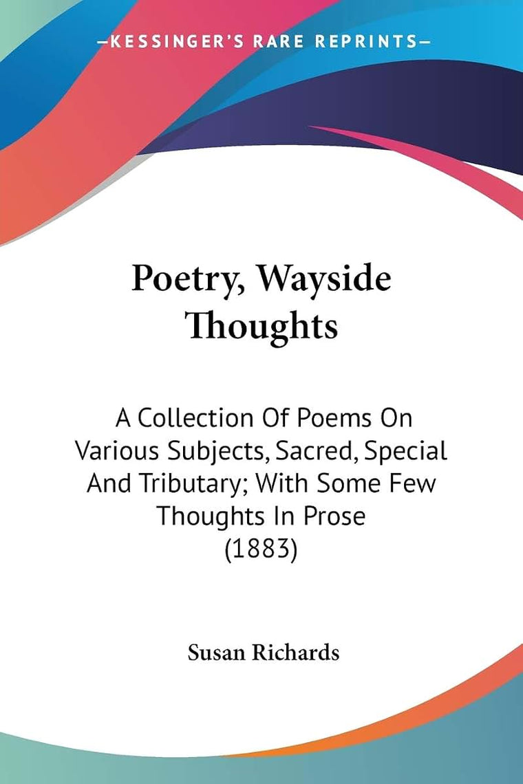 Poetry, Wayside Thoughts: A Collection Of Poems On Various Subjects, Sacred, Special And Tributary; With Some Few Thoughts In Prose (1883)