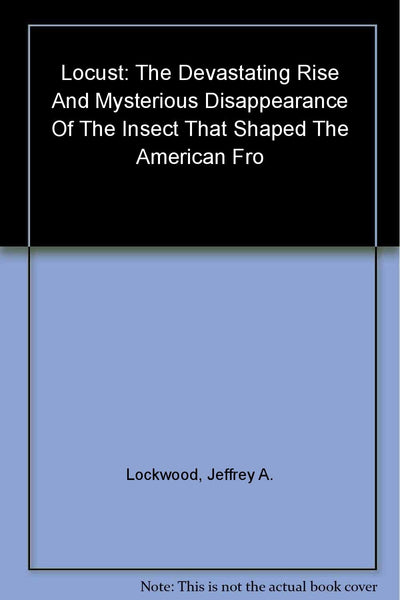 Locust: The Devastating Rise And Mysterious Disappearance Of The Insect That Shaped The American Frontier