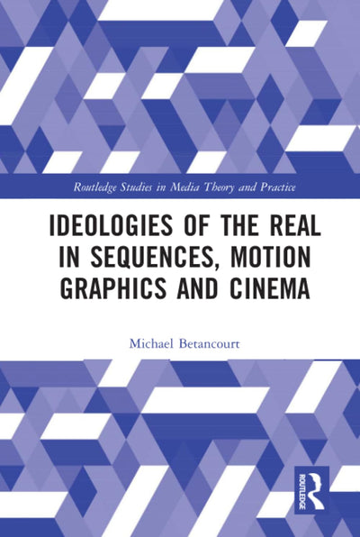Ideologies of the Real in Title Sequences, Motion Graphics and Cinema (Routledge Studies in Media Theory and Practice)