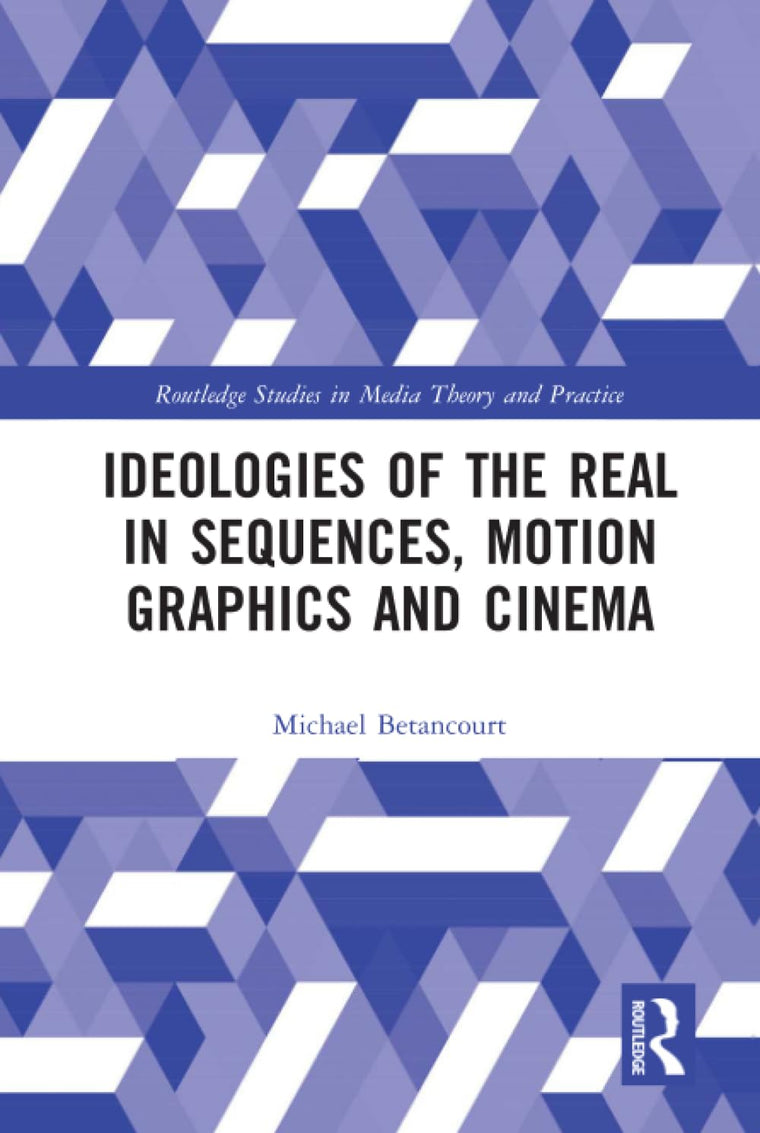 Ideologies of the Real in Title Sequences, Motion Graphics and Cinema (Routledge Studies in Media Theory and Practice)