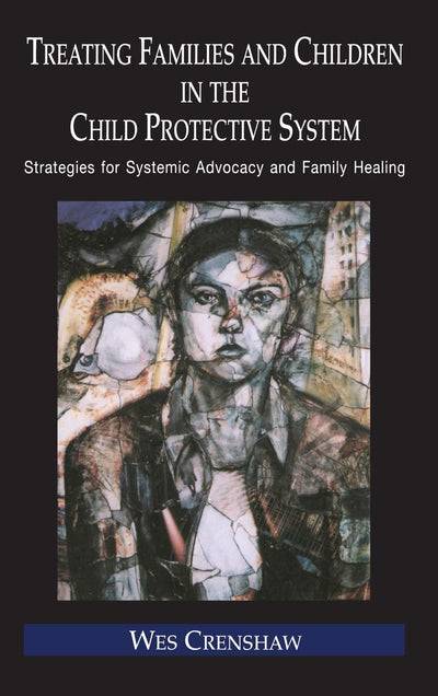 Treating Families and Children in the Child Protective System: Strategies for Systemic Advocacy and Family Healing (Routledge Series on Family Therapy and Counseling)