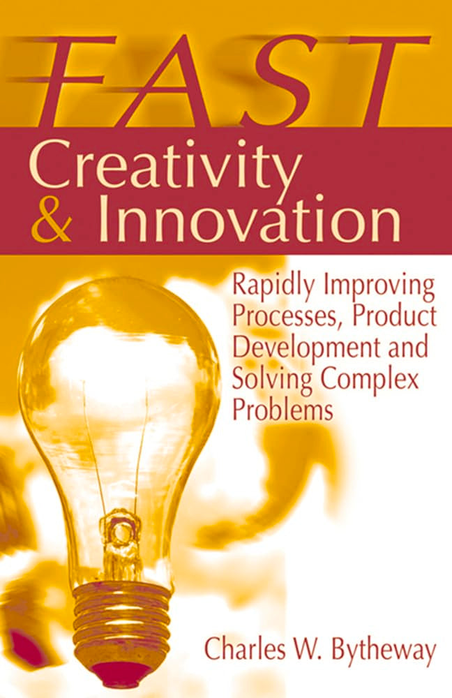 FAST Creativity & Innovation: Rapidly Improving Processes, Product Development and Solving Complex Problems