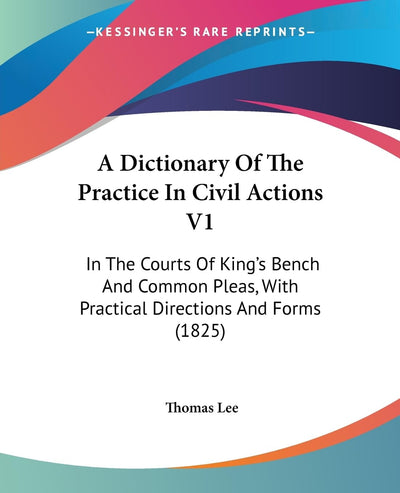 A Dictionary Of The Practice In Civil Actions V1: In The Courts Of King's Bench And Common Pleas, With Practical Directions And Forms (1825)