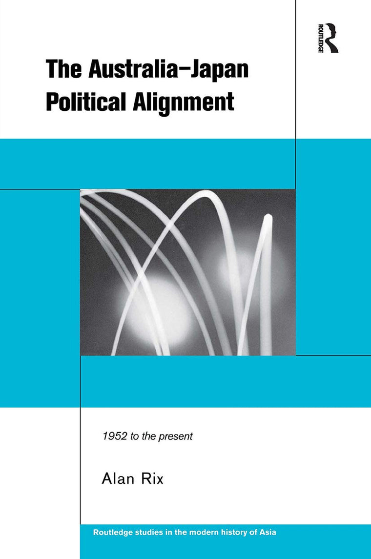 The Australia-Japan Political Alignment: 1952 to the Present (Routledge Studies in the Modern History of Asia)
